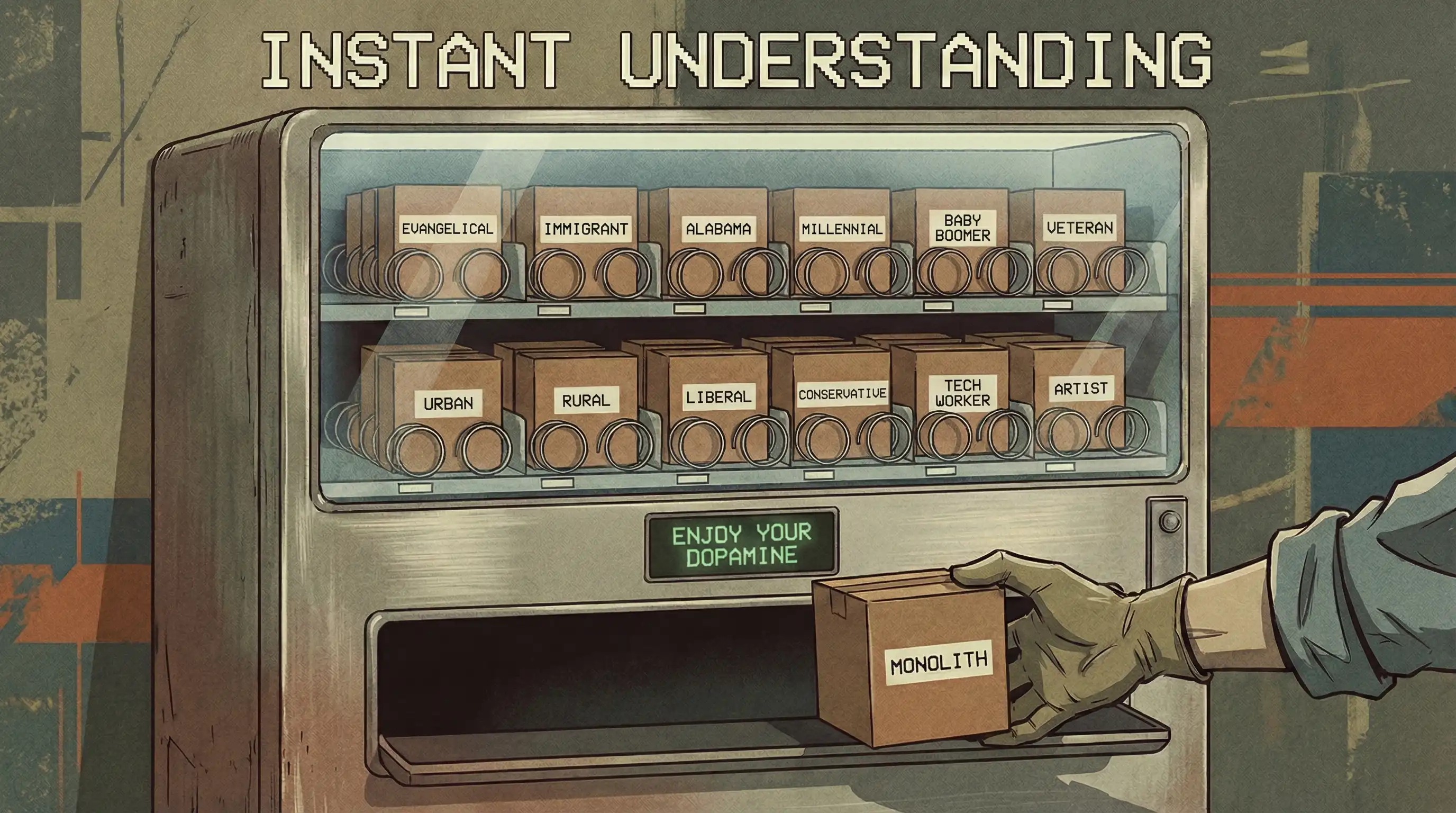 A vending machine illustration in muted browns and blues displays labeled boxes representing social and demographic categories (Evangelical, Immigrant, Alabama, Millennial, etc.) with a hand reaching for a "MONOLITH" box at the dispensing slot, while text reads "INSTANT UNDERSTANDING" and "ENJOY YOUR DOPAMINE," satirizing reductive stereotyping.